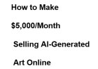 How to Make $5,000/Month Selling AI-Generated Art Online