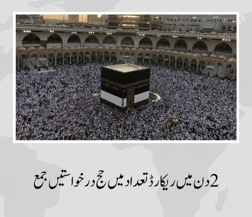 گزشتہ سال کی نسبت اس بار پہلے 2 دن میں ریکارڈ تعداد میں حج درخواستیں جمع