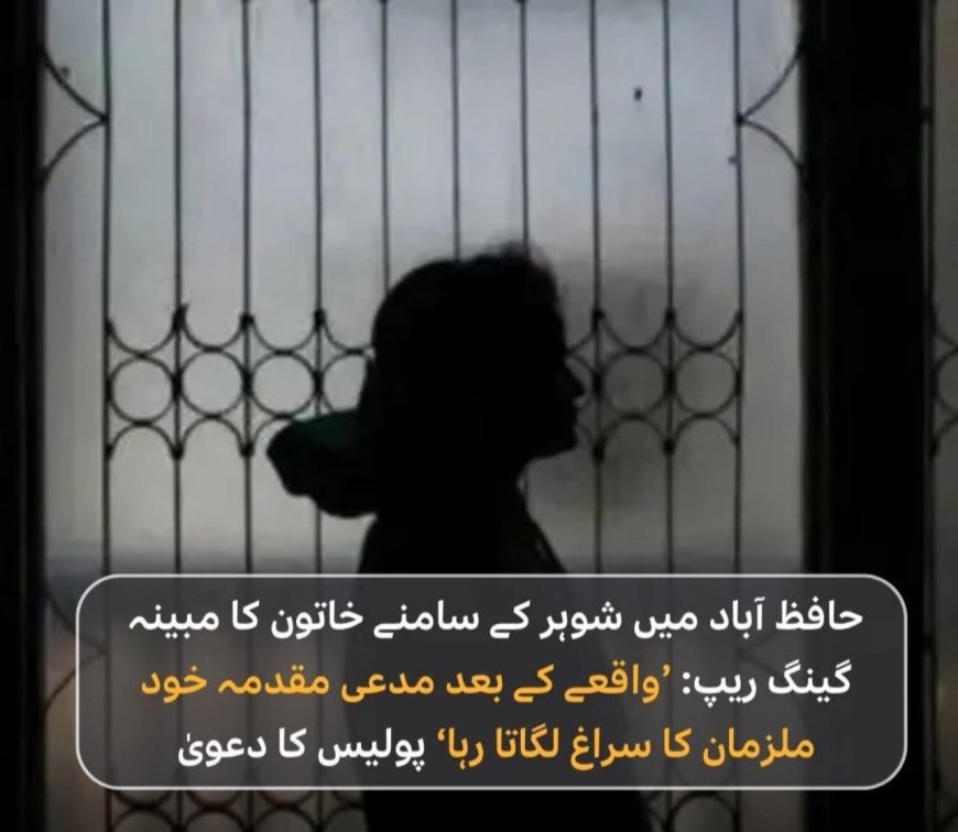 حافظ آباد میں شوہر کے سامنے خاتون کا مبینہ گینگ ریپ: ’واقعے کے بعد مدعی مقدمہ خود ملزمان کا سراغ لگاتا رہا‘ پولیس کا دعویٰ