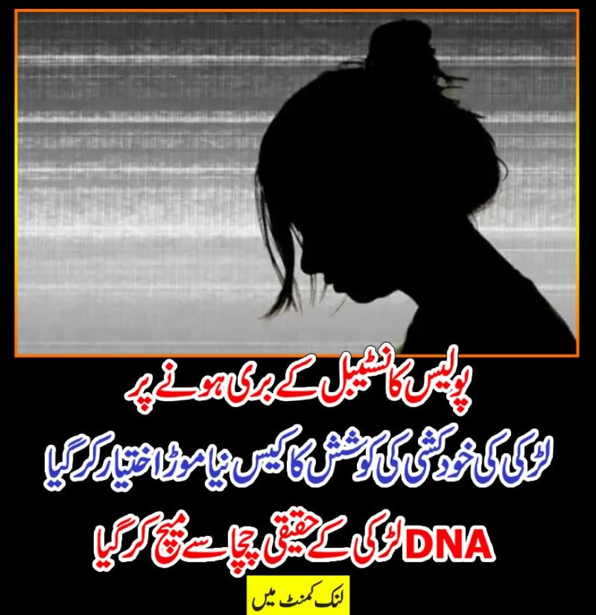 یس کانسٹیبل کے بری ہونےپر لڑکی کی خودکشی کی کوشش کا کیس نیا موڑ اختیار کرگیا، DNA لڑکی کے حقیقی چچا سے میچ کرگیا