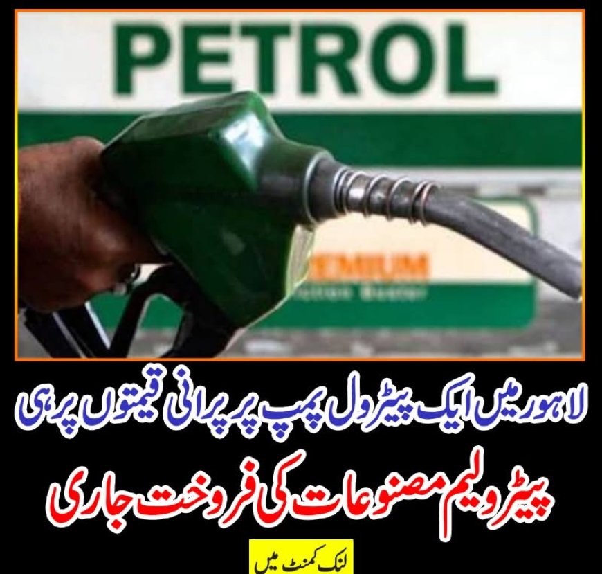 لاہور میں ایک پیٹرول پمپ پر پرانی قیمتوں پر ہی پیٹرولیم مصنوعات کی فروخت جاری